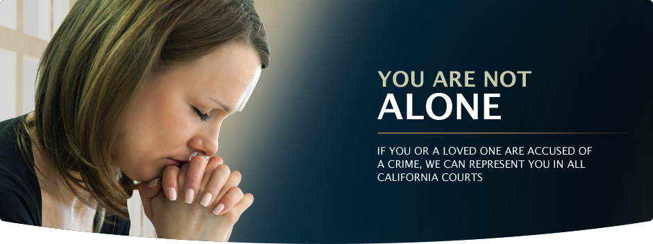 You are Not Alone. If you or a loed one are accused of a crime, we can represent you in all California courts.