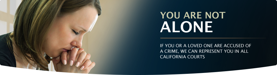 You are Not Alone. If you or a loed one are accused of a crime, we can represent you in all California courts.